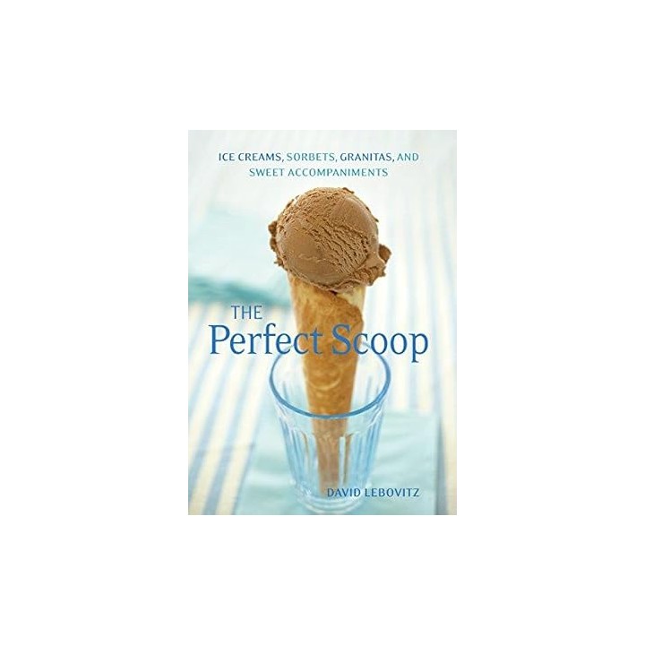 The Perfect Scoop: Ice Creams, Sorbets, Granitas, and Sweet Accompaniments.